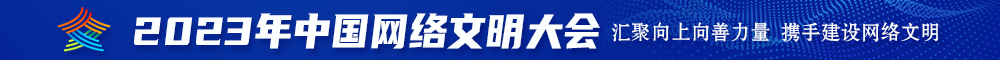 免费看操逼视视频2023年中国网络文明大会